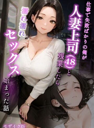 仕事で失敗ばかりの俺が人妻上司（48）と残業したら濡れ濡れセックス始まった話 モザイク版【フルカラー❤ラブ熟】評価