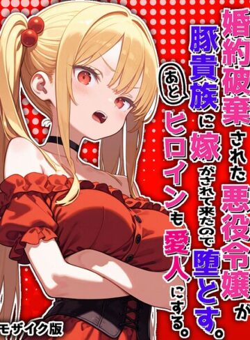 婚約破棄された悪役令嬢が豚貴族に嫁がされて来たので堕とす。あとヒロインも愛人にする。 モザイク版【フルカラー❤ポンチエ】評価