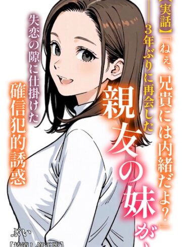 【実話】「ねぇ、兄貴には内緒だよ？」――3年ぶりに再会した親友の妹が、失恋の隙に仕掛けた確信犯的誘惑【棒消し修正版】（単話）【AI生成❤ぶい】評価