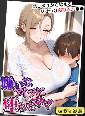嫌いなアイツに堕ちたママ 隠し撮りから始まる見せつけ寝取られ●● モザイク版【フルカラー❤むち妻。】評価