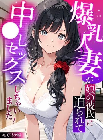 爆乳人妻が娘の彼氏に迫られて中●しセックスしちゃいました！ モザイク版【フルカラー❤StudioSR】評価