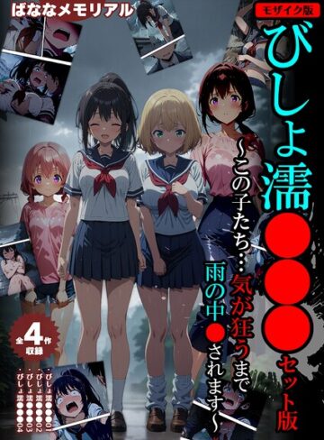 【全4作収録】びしょ濡●●● セット版 〜この子たち…気が狂うまで雨の中●されます〜 モザイク版【フルカラー❤ばななメモリアル】評価