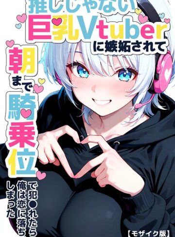 推しじゃない巨乳Vtuberに嫉妬されて朝まで騎乗位で犯●れたら、俺は恋に落ちてしまった【モザイク版】【単行本❤つきつき工房】評価