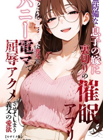 無防備な息子の嫁に裏切りの催●アプリ・娘のように思っていた彼女をバニー電マで屈辱アクメさせてしまう義父の愛欲【モザイク版】【単行本❤ほっとないと倶楽部】評価