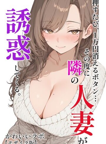 押すたび、1万円消えるボタン…その度に隣の人妻が誘惑してくる。【モザイク版】【単行本❤かわいいラボ】評価