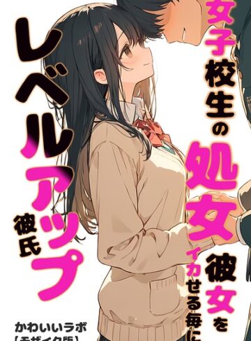 女子校生の処女彼女をイカせる毎にレベルアップ彼氏【モザイク版】【単行本❤かわいいラボ】評価