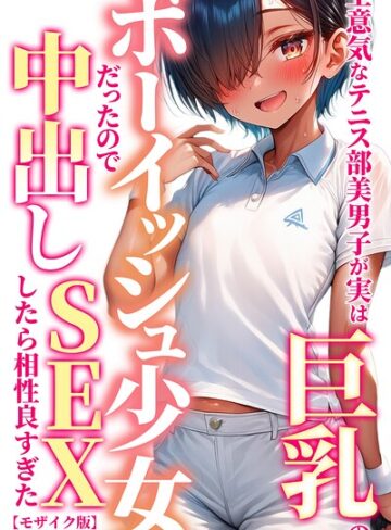 生意気なテニス部美男子が実は巨乳のボーイッシュ少女だったので中出しSEXしたら相性良すぎた【モザイク版】【単行本❤黒糖サムライ】評価