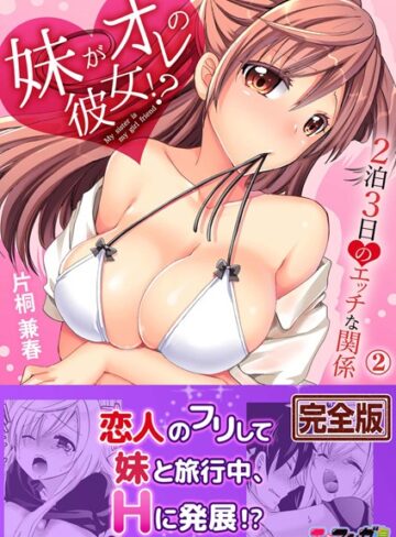 妹がオレの彼女！？2泊3日のエッチな関係【完全版】【単行本❤片桐兼春】評価4.00