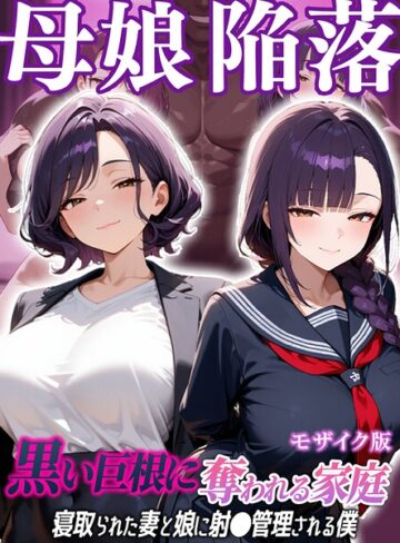 母娘陥落〜黒い巨根に奪われる家庭、寝取られた妻と娘に射●管理される僕〜 モザイク版【フルカラー❤むち妻。】評価