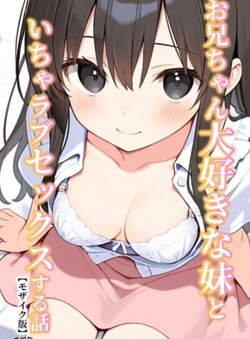 お兄ちゃん大好きな妹といちゃラブセックスする話【モザイク版】【単行本❤ルスタ】評価