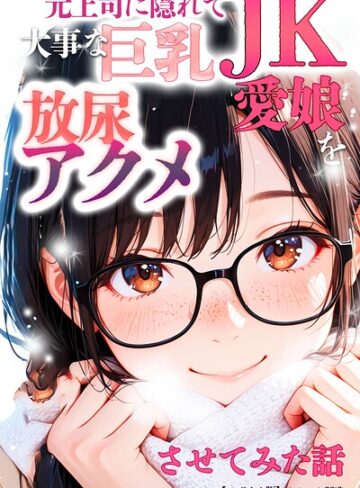 元上司に隠れて大事な巨乳JK愛娘を放尿アクメさせてみた話【モザイク版】【単行本❤オナット製造】評価