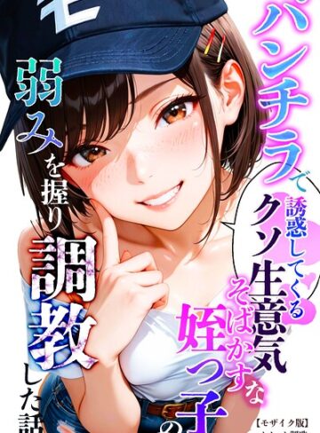 パンチラで誘惑してくるクソ生意気なそばかす姪っ子の弱みを握り調教した話【モザイク版】【単行本❤オナット製造】評価