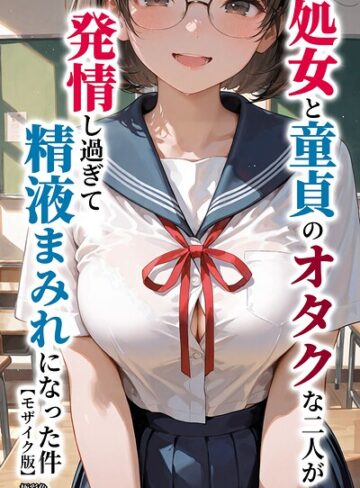 処女と童貞のオタクな二人が発情し過ぎて精液まみれになった件【モザイク版】【単行本❤極彩色】評価