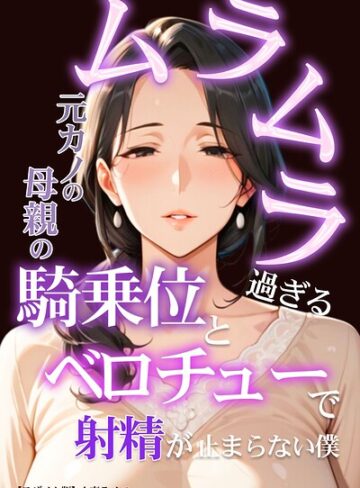 ムラムラ過ぎる元カノの母親の騎乗位とベロチューで射精が止まらない僕【モザイク版】【単行本❤人妻ライフ】評価
