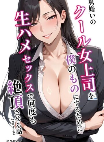男嫌いのクール女上司を僕のものにするために生ハメセックスで何度も絶頂させる話【モザイク版】【単行本❤りんごパイ】評価