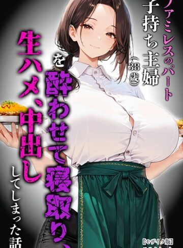 ファミレスのパート子持ち主婦（38歳）を酔わせて寝取り、生ハメ、中出ししてしまった話【モザイク版】【単行本❤めろうたいむ】評価