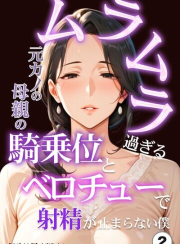 ムラムラ過ぎる元カノの母親の騎乗位とベロチューで射精が止まらない僕（単話）【モザイク版】（単話）【単話❤人妻ライフ】評価