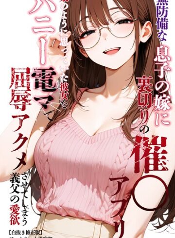 無防備な息子の嫁に裏切りの催〇アプリ・娘のように思っていた彼女をバニー電マで屈辱アクメさせてしまう義父の愛欲【白抜き修正版】【単行本❤ほっとないと倶楽部】評価