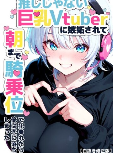 推しじゃない巨乳Vtuberに嫉妬されて朝まで騎乗位で犯●れたら、俺は恋に落ちてしまった【白抜き修正版】【単行本❤つきつき工房】評価